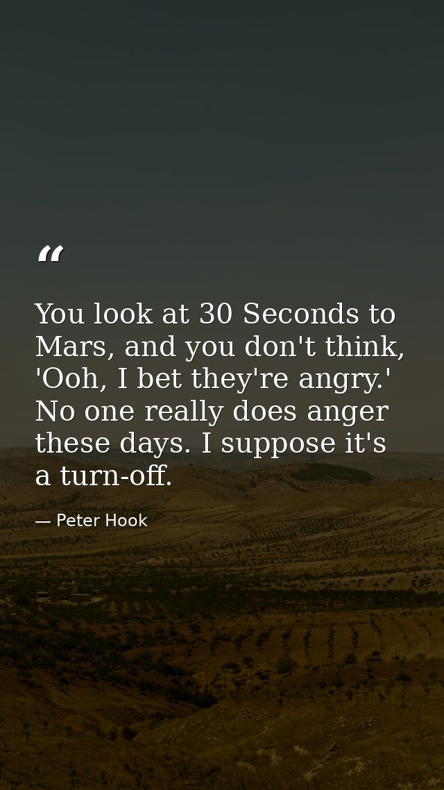 You look at 30 Seconds to Mars, and you don't think, 'Ooh, I bet they're angry.' No one really does anger these days. I  — Peter Hook