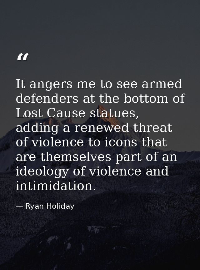 It angers me to see armed defenders at the bottom of Lost Cause statues, adding a renewed threat of violence to icons th — Ryan Holiday