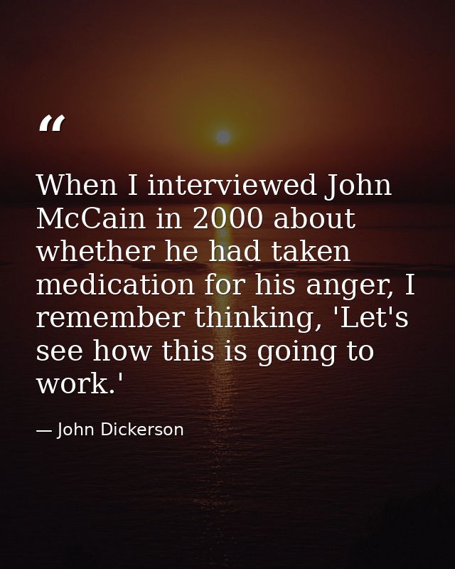 When I interviewed John McCain in 2000 about whether he had taken medication for his anger, I remember thinking, 'Let's  — John Dickerson