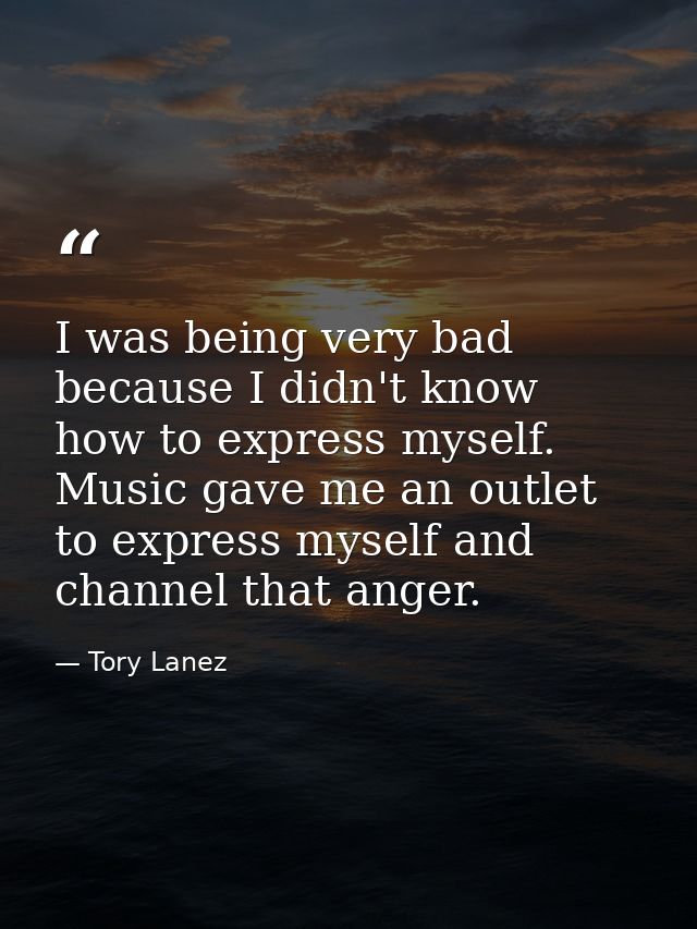 I was being very bad because I didn't know how to express myself. Music gave me an outlet to express myself and channel  — Tory Lanez