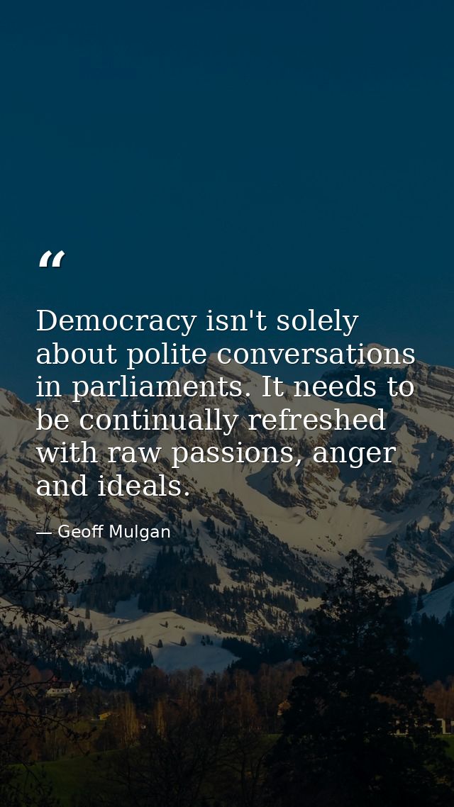 Democracy isn't solely about polite conversations in parliaments. It needs to be continually refreshed with raw passions — Geoff Mulgan