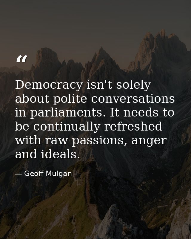 Democracy isn't solely about polite conversations in parliaments. It needs to be continually refreshed with raw passions — Geoff Mulgan