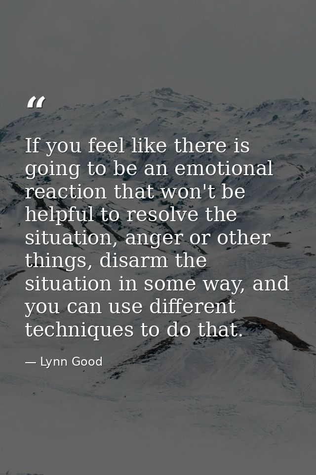 If you feel like there is going to be an emotional reaction that won't be helpful to resolve the situation, anger or oth — Lynn Good