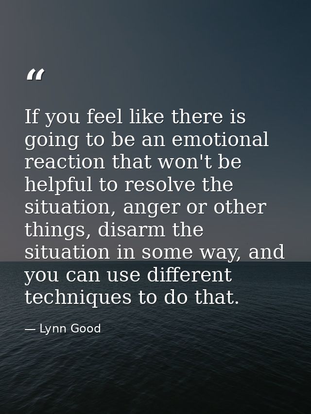 If you feel like there is going to be an emotional reaction that won't be helpful to resolve the situation, anger or oth — Lynn Good