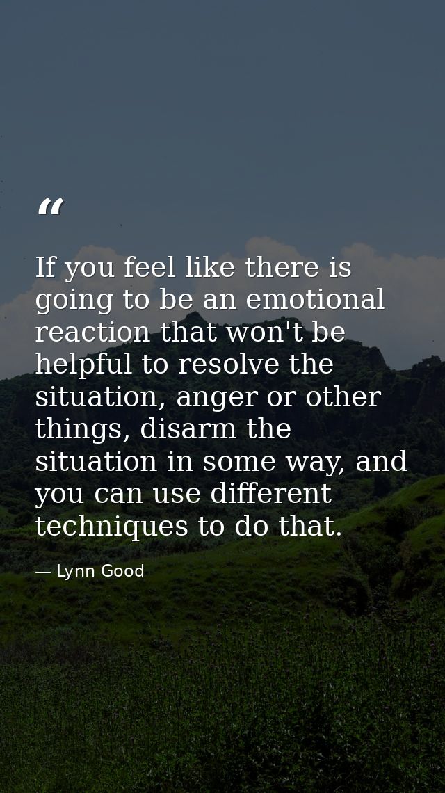 If you feel like there is going to be an emotional reaction that won't be helpful to resolve the situation, anger or oth — Lynn Good