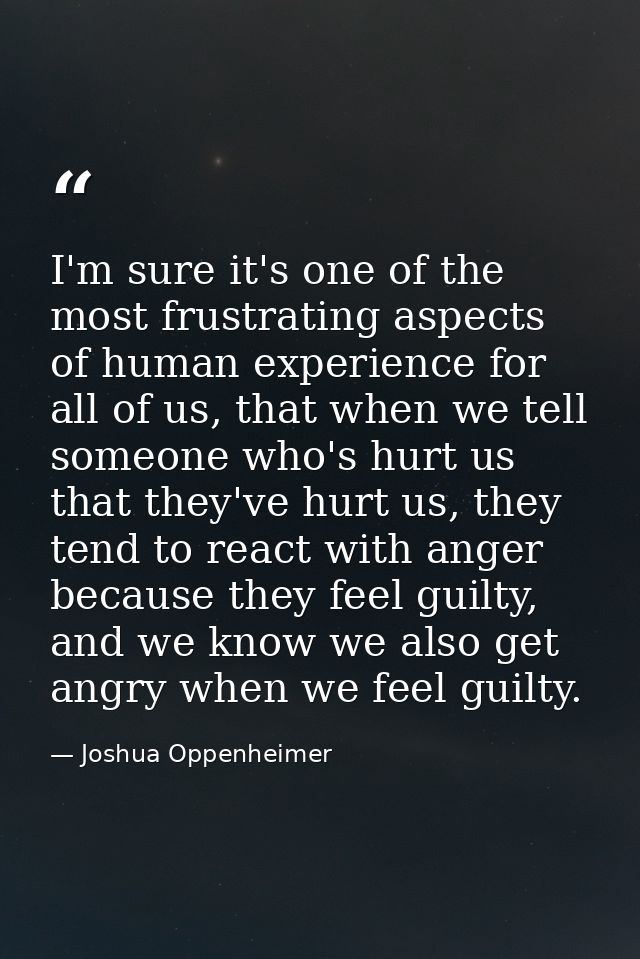 I'm sure it's one of the most frustrating aspects of human experience for all of us, that when we tell someone who's hur — Joshua Oppenheimer