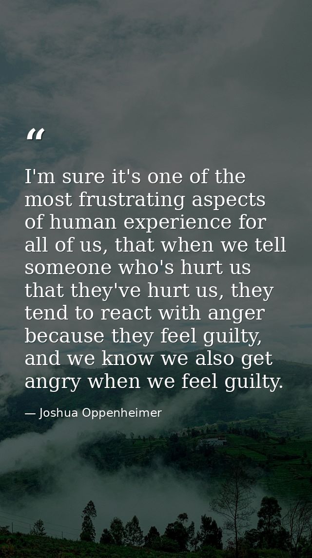 I'm sure it's one of the most frustrating aspects of human experience for all of us, that when we tell someone who's hur — Joshua Oppenheimer