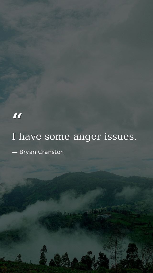 I have some anger issues. — Bryan Cranston