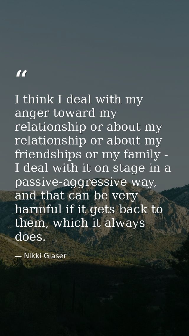 I think I deal with my anger toward my relationship or about my relationship or about my friendships or my family - I de — Nikki Glaser