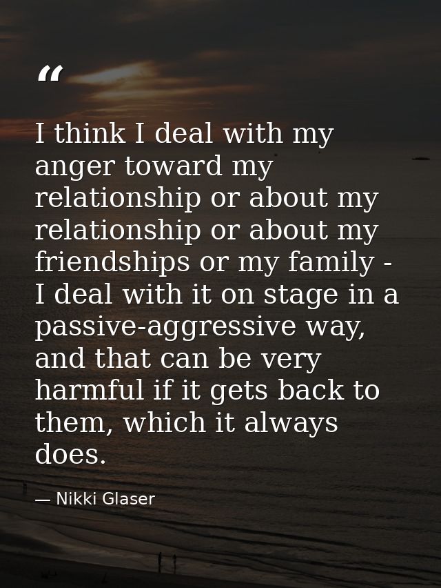 I think I deal with my anger toward my relationship or about my relationship or about my friendships or my family - I de — Nikki Glaser