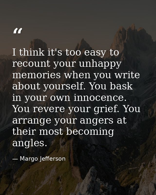 I think it's too easy to recount your unhappy memories when you write about yourself. You bask in your own innocence. Yo — Margo Jefferson