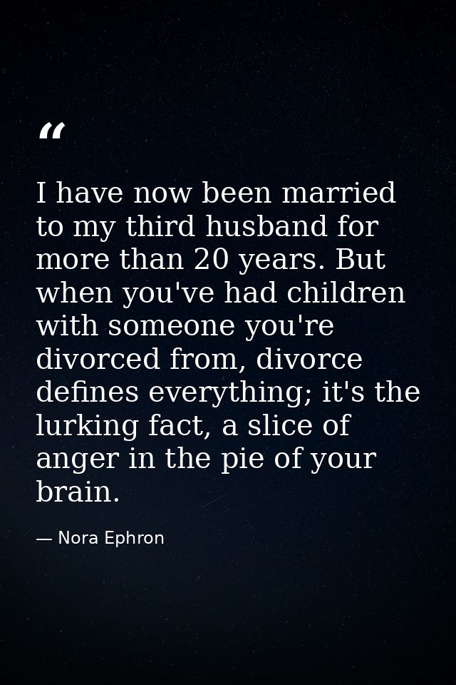 I have now been married to my third husband for more than 20 years. But when you've had children with someone you're div — Nora Ephron