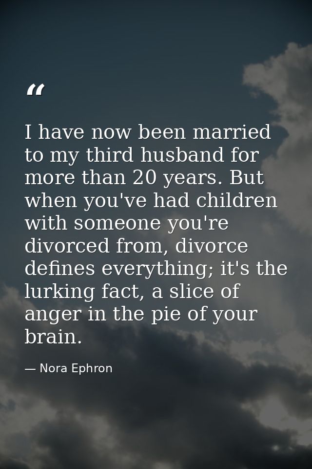 I have now been married to my third husband for more than 20 years. But when you've had children with someone you're div — Nora Ephron
