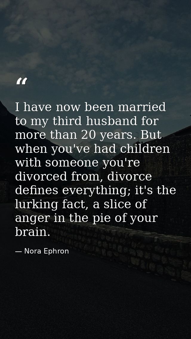 I have now been married to my third husband for more than 20 years. But when you've had children with someone you're div — Nora Ephron