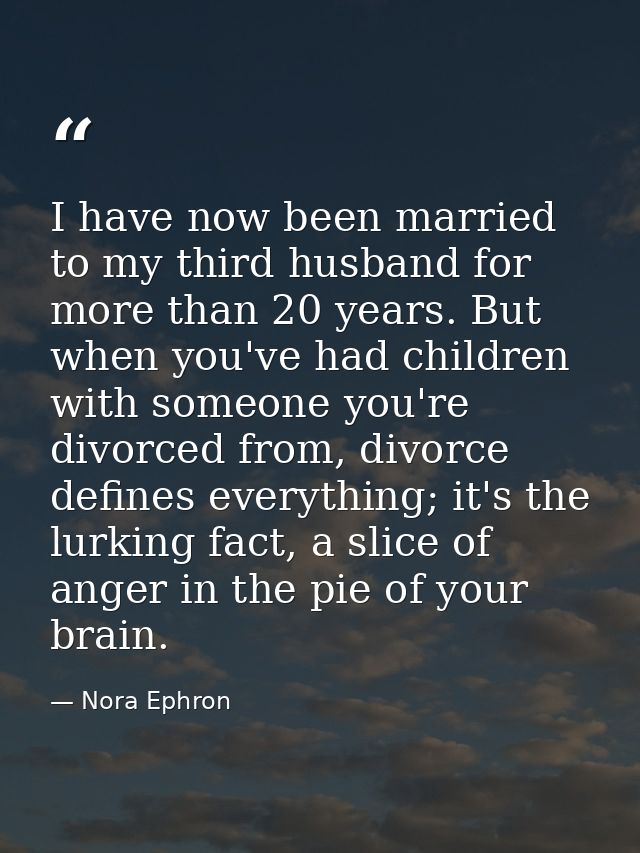 I have now been married to my third husband for more than 20 years. But when you've had children with someone you're div — Nora Ephron