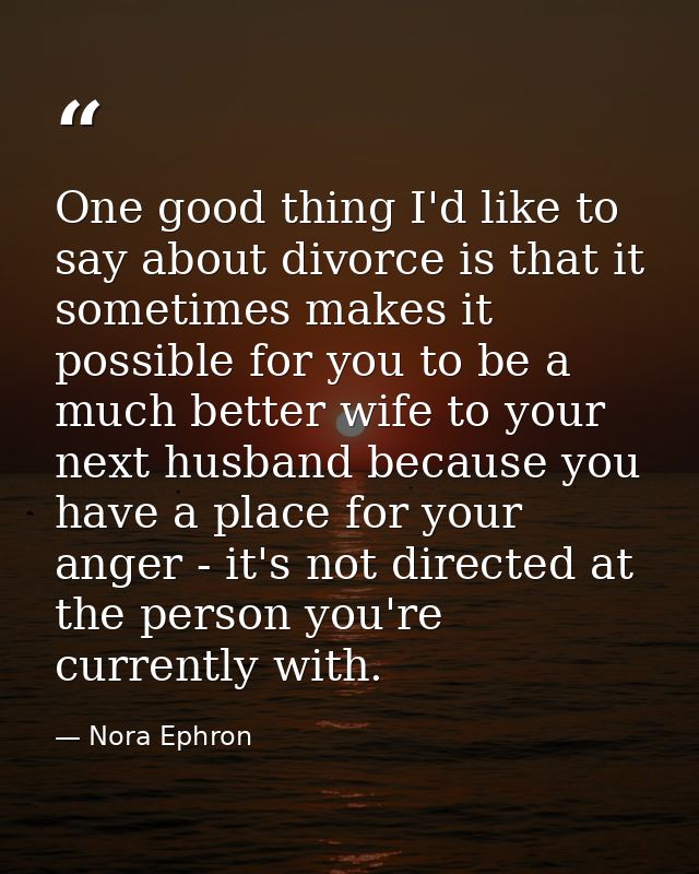One good thing I'd like to say about divorce is that it sometimes makes it possible for you to be a much better wife to  — Nora Ephron
