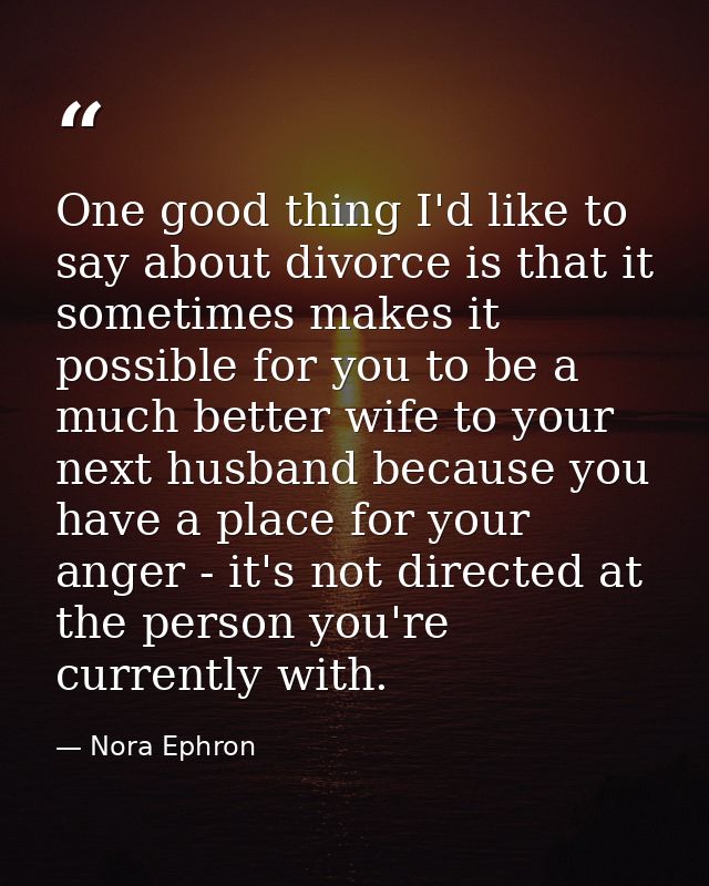 One good thing I'd like to say about divorce is that it sometimes makes it possible for you to be a much better wife to  — Nora Ephron
