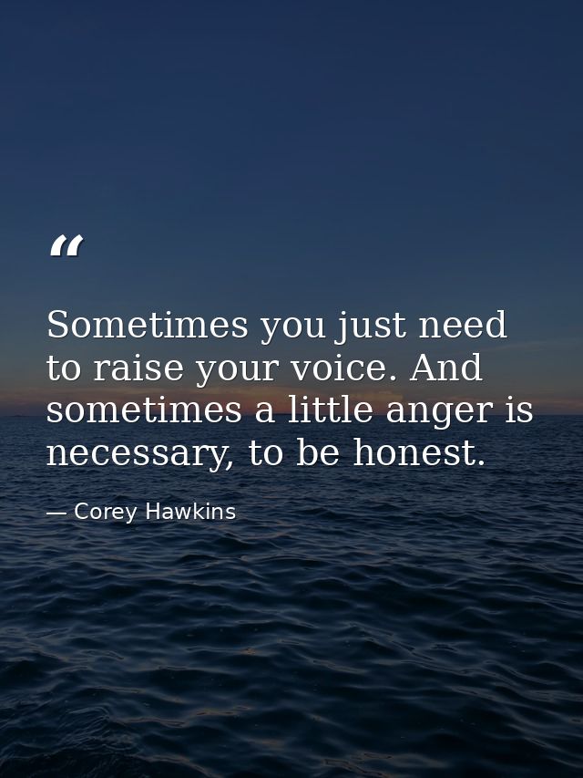 Sometimes you just need to raise your voice. And sometimes a little anger is necessary, to be honest. — Corey Hawkins