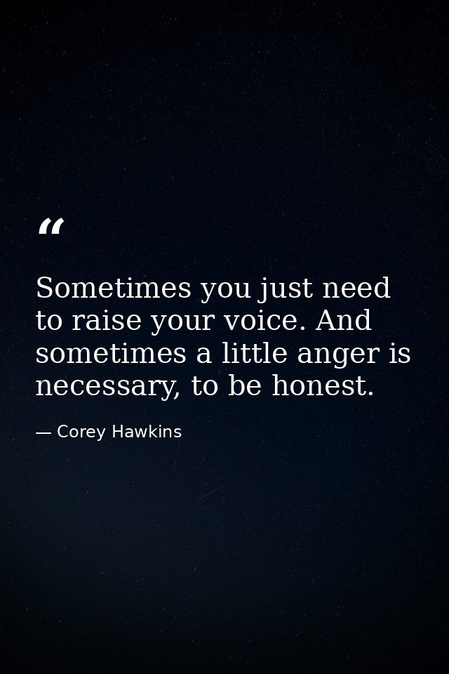 Sometimes you just need to raise your voice. And sometimes a little anger is necessary, to be honest. — Corey Hawkins