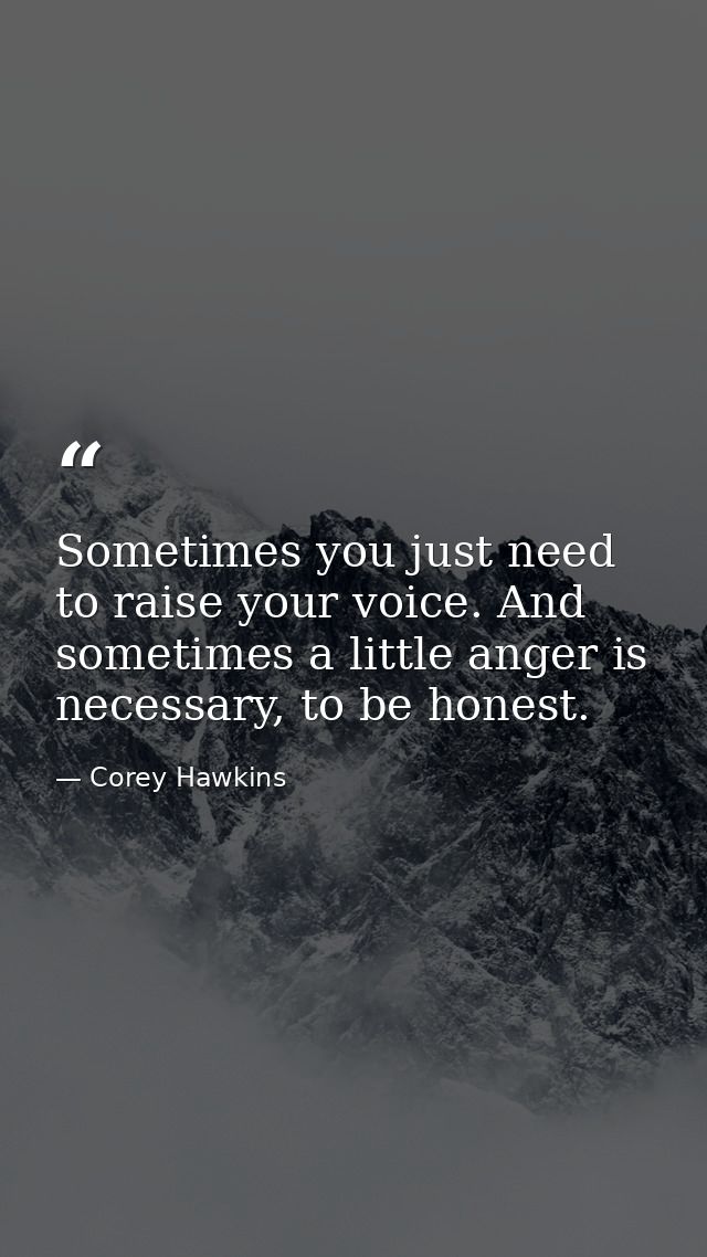 Sometimes you just need to raise your voice. And sometimes a little anger is necessary, to be honest. — Corey Hawkins