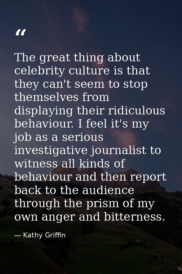 The great thing about celebrity culture is that they can't seem to stop themselves from displaying their ridiculous beha — Kathy Griffin