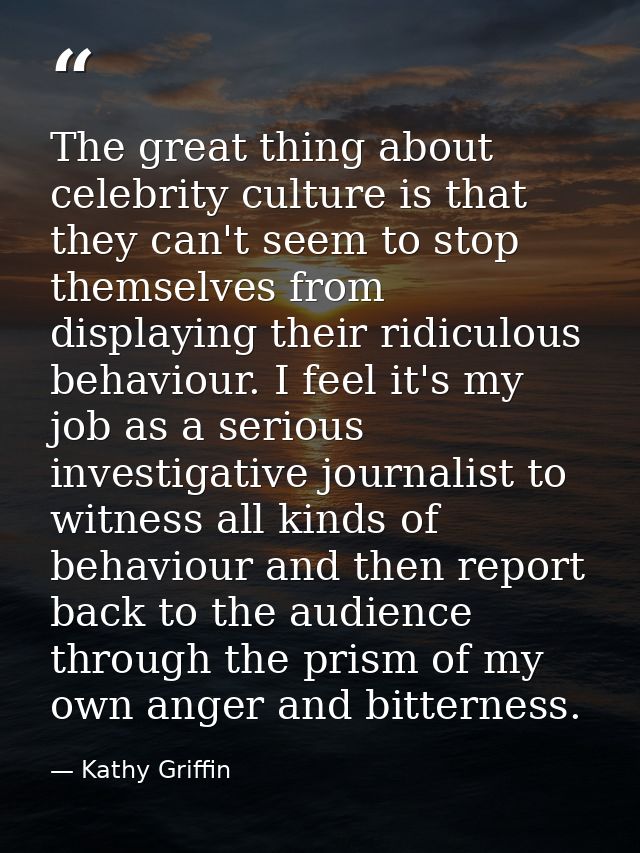 The great thing about celebrity culture is that they can't seem to stop themselves from displaying their ridiculous beha — Kathy Griffin