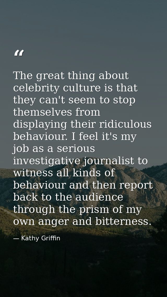The great thing about celebrity culture is that they can't seem to stop themselves from displaying their ridiculous beha — Kathy Griffin