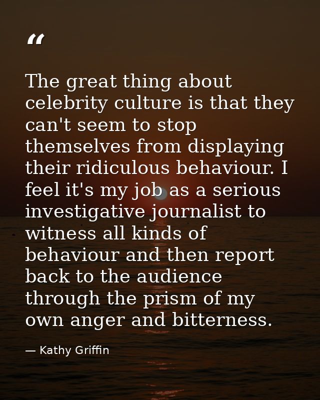 The great thing about celebrity culture is that they can't seem to stop themselves from displaying their ridiculous beha — Kathy Griffin