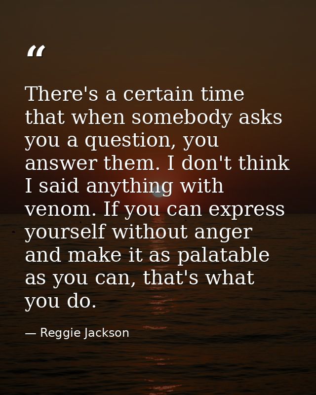 There's a certain time that when somebody asks you a question, you answer them. I don't think I said anything with venom — Reggie Jackson