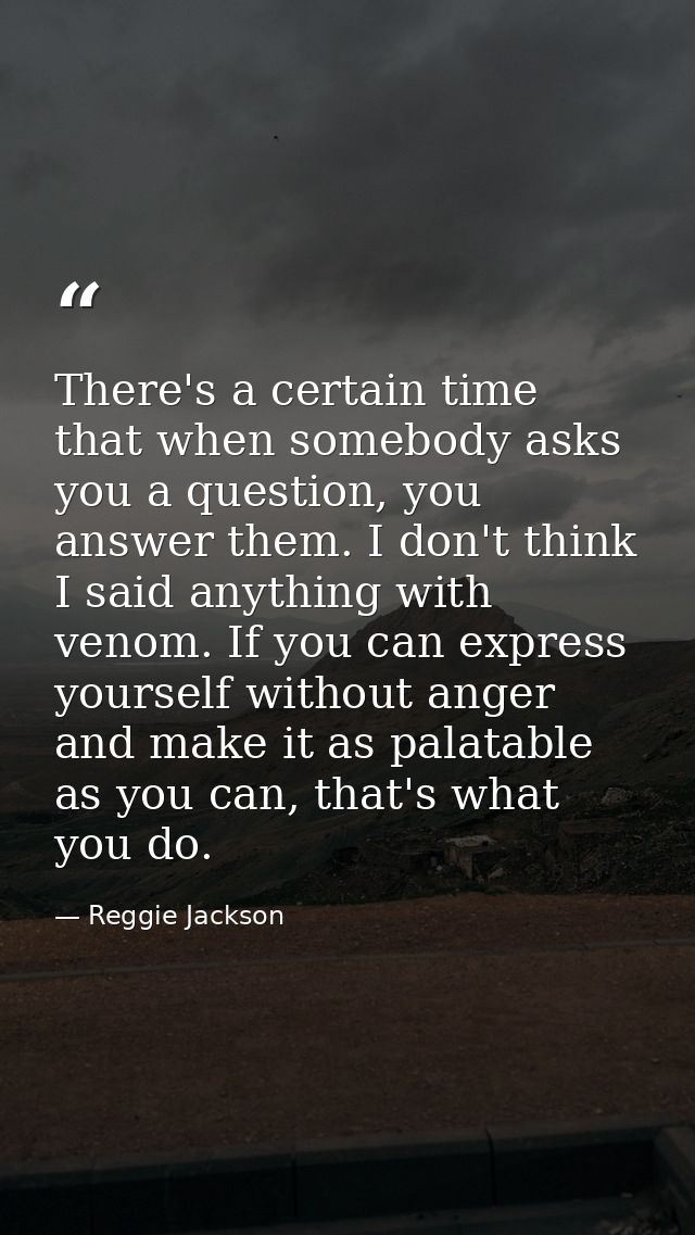 There's a certain time that when somebody asks you a question, you answer them. I don't think I said anything with venom — Reggie Jackson