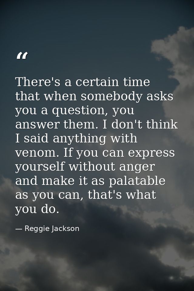 There's a certain time that when somebody asks you a question, you answer them. I don't think I said anything with venom — Reggie Jackson