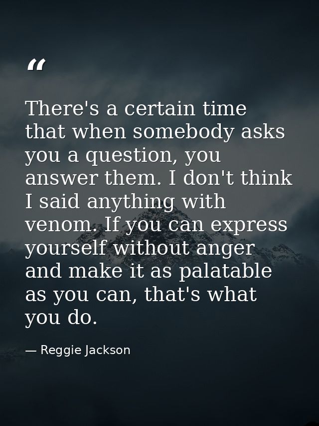 There's a certain time that when somebody asks you a question, you answer them. I don't think I said anything with venom — Reggie Jackson