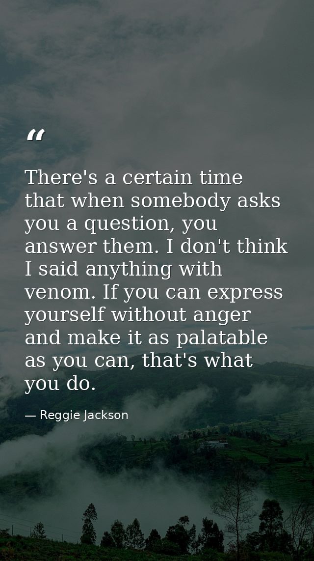 There's a certain time that when somebody asks you a question, you answer them. I don't think I said anything with venom — Reggie Jackson