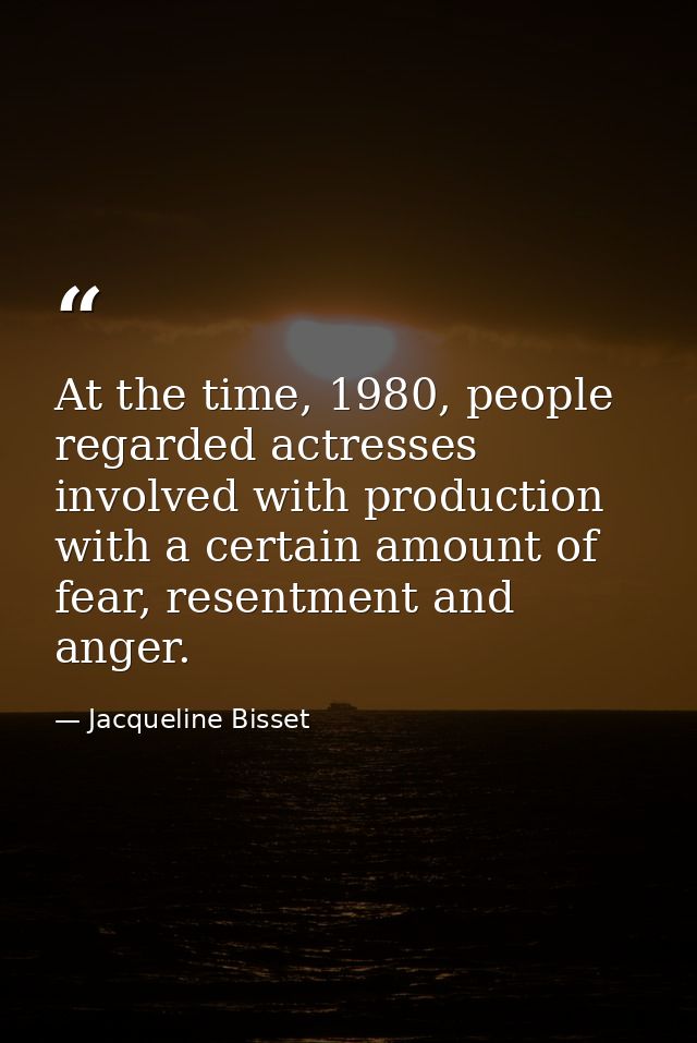 At the time, 1980, people regarded actresses involved with production with a certain amount of fear, resentment and ange — Jacqueline Bisset