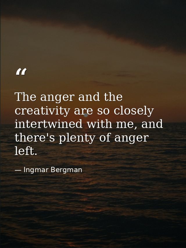 The anger and the creativity are so closely intertwined with me, and there's plenty of anger left. — Ingmar Bergman