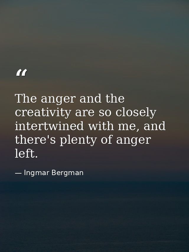The anger and the creativity are so closely intertwined with me, and there's plenty of anger left. — Ingmar Bergman