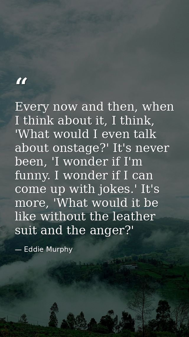 Every now and then, when I think about it, I think, 'What would I even talk about onstage?' It's never been, 'I wonder i — Eddie Murphy