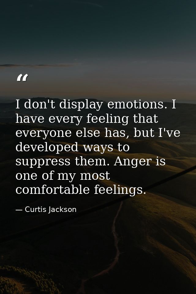 I don't display emotions. I have every feeling that everyone else has, but I've developed ways to suppress them. Anger i — Curtis Jackson