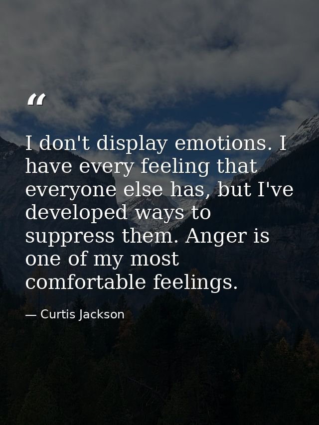 I don't display emotions. I have every feeling that everyone else has, but I've developed ways to suppress them. Anger i — Curtis Jackson