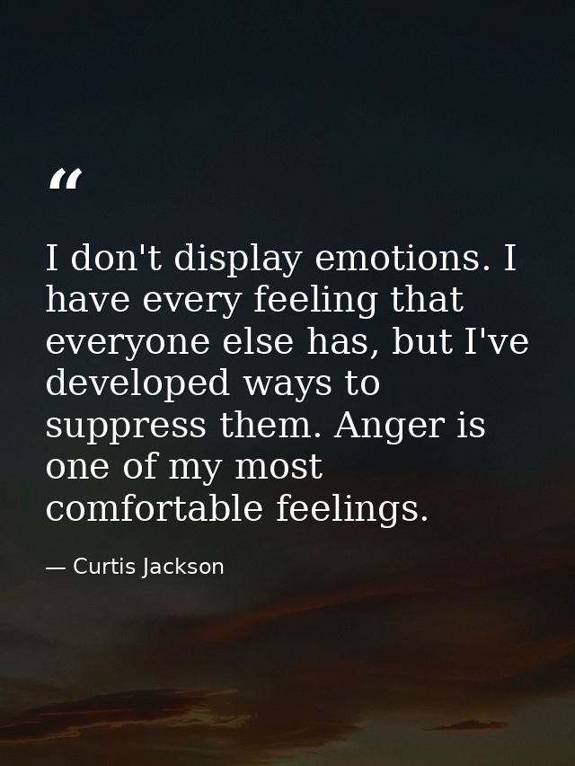 I don't display emotions. I have every feeling that everyone else has, but I've developed ways to suppress them. Anger i — Curtis Jackson