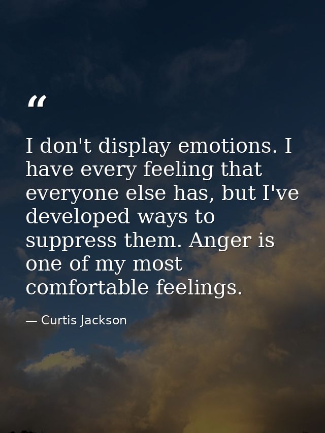 I don't display emotions. I have every feeling that everyone else has, but I've developed ways to suppress them. Anger i — Curtis Jackson