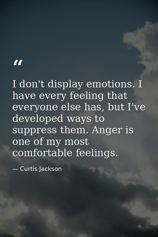I don't display emotions. I have every feeling that everyone else has, but I've developed ways to suppress them. Anger i — Curtis Jackson