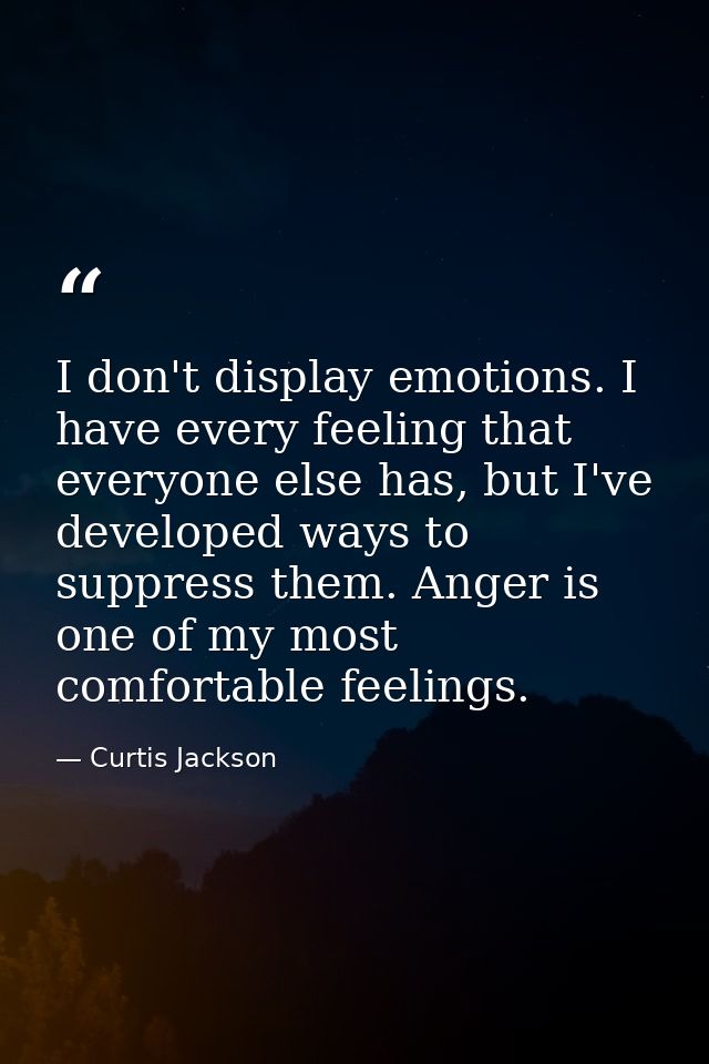 I don't display emotions. I have every feeling that everyone else has, but I've developed ways to suppress them. Anger i — Curtis Jackson
