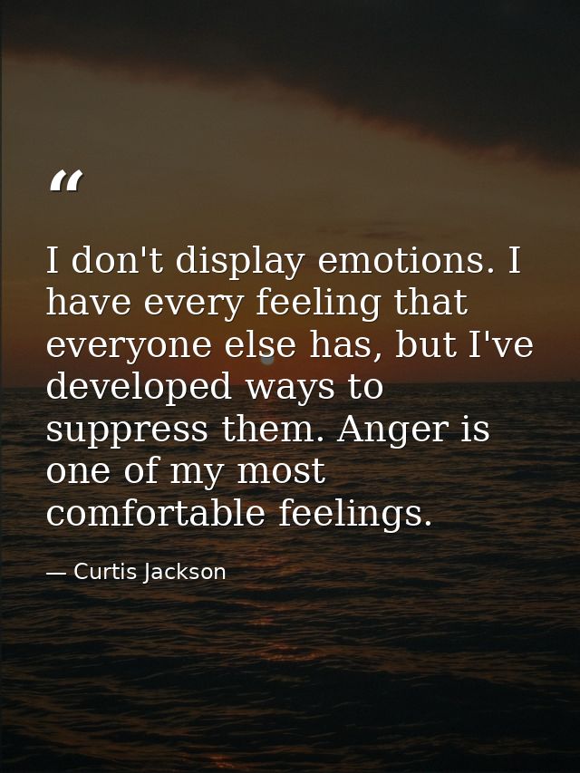 I don't display emotions. I have every feeling that everyone else has, but I've developed ways to suppress them. Anger i — Curtis Jackson