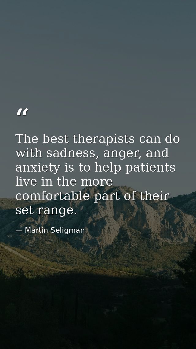 The best therapists can do with sadness, anger, and anxiety is to help patients live in the more comfortable part of the — Martin Seligman