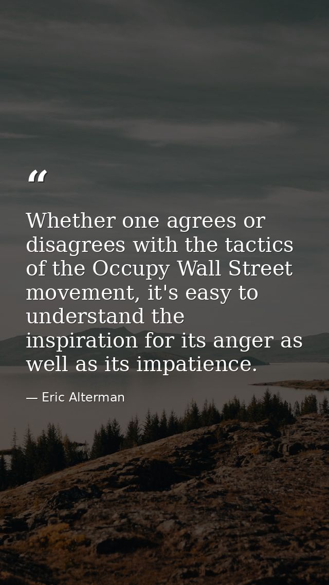 Whether one agrees or disagrees with the tactics of the Occupy Wall Street movement, it's easy to understand the inspira — Eric Alterman