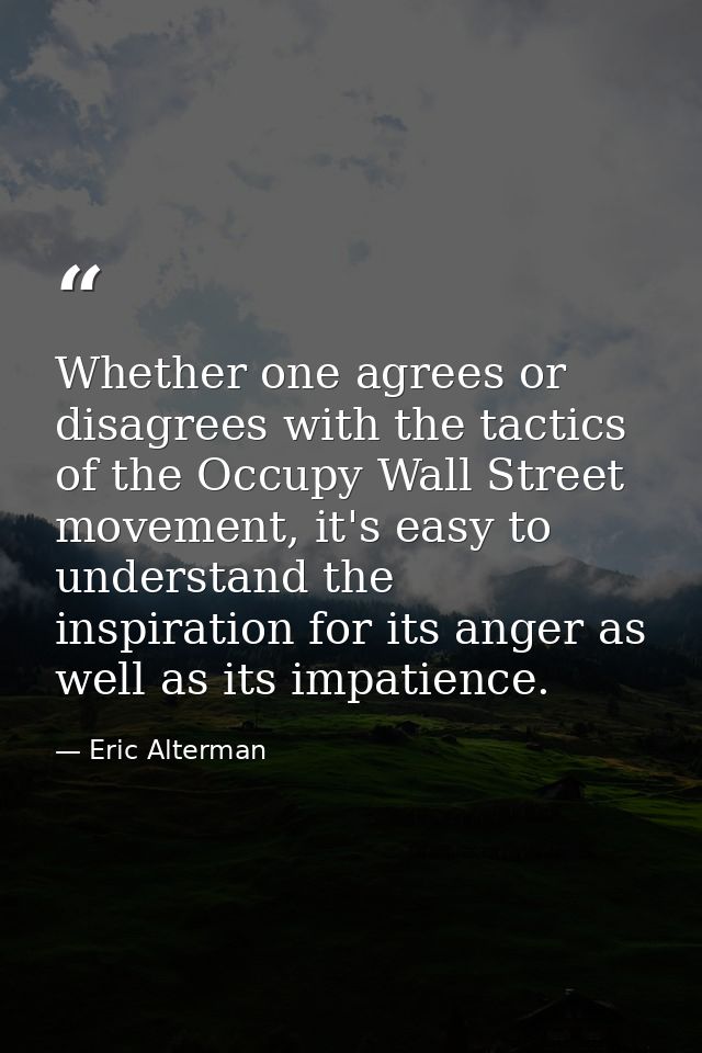 Whether one agrees or disagrees with the tactics of the Occupy Wall Street movement, it's easy to understand the inspira — Eric Alterman