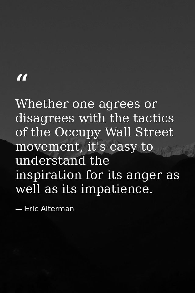 Whether one agrees or disagrees with the tactics of the Occupy Wall Street movement, it's easy to understand the inspira — Eric Alterman