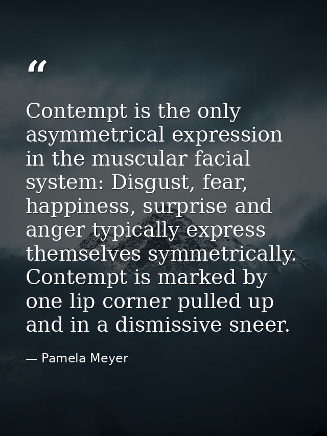 Contempt is the only asymmetrical expression in the muscular facial system: Disgust, fear, happiness, surprise and anger — Pamela Meyer