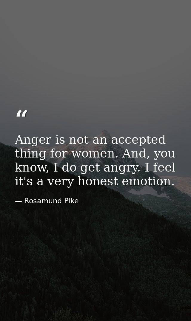 Anger is not an accepted thing for women. And, you know, I do get angry. I feel it's a very honest emotion. — Rosamund Pike